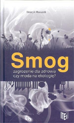 Okładka książki Smog : zagrożenie dla zdrowia czy moda na ekologię? / Henryk Mazurek.