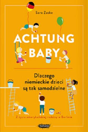 Okładka książki Achtung baby : dlaczego niemieckie dzieci są tak samodzielne / Sara Zaske ; tłumaczenie: Anna Rosiak.