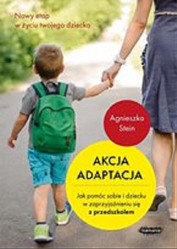 Okładka książki Akcja adaptacja : [E-book] jak pomóc sobie i dziecku w zaprzyjaźnieniu się z przedszkolem / Agnieszka Stein.