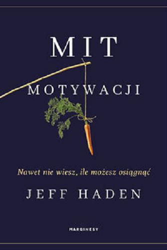 Okładka książki Mit motywacji : nawet nie wiesz, ile możesz osiągnąć / Jeff Haden ; przełożyła Kaja Gucio.