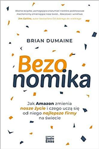 Okładka książki Bezonomika : jak Amazon zmienia nasze życie i czego uczą się od niego najlepsze firmy na świecie / Brian Dumaine ; przekład Władysław Jeżewski.