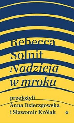 Okładka książki Nadzieja w mroku : nieznane opowieści, niebywałe możliwości / Rebecca Solnit ; przełożyli Anna Dzierzgowska, Sławomir Królak.