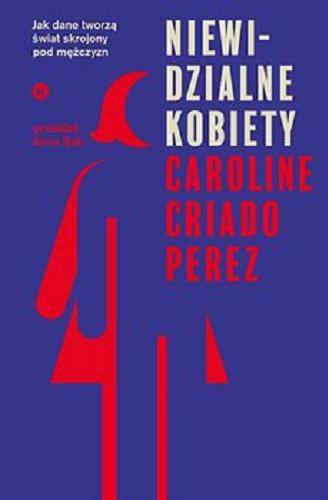 Okładka książki Niewidzialne kobiety : jak dane tworzą świat skrojony pod mężczyzn / Caroline Criado Perez ; przekład Anna Sak.