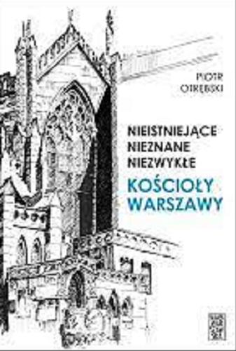 Okładka książki Nieistniejące, nieznane, niezwykłe kościoły Warszawy / Piotr Otrębski.