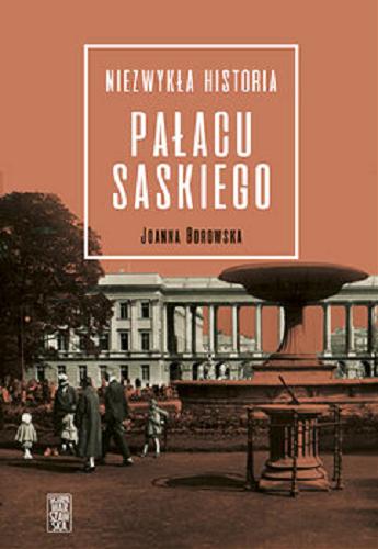Okładka książki Niezwykła historia Pałacu Saskiego / Joanna Borowska.