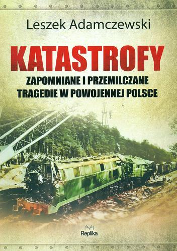 Okładka książki Katastrofy : zapomniane i przemilczane tragedie w powojennej Polsce / Leszek Adamczewski.