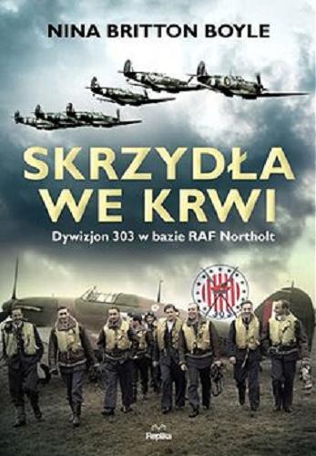 Okładka książki Skrzydła we krwi : Dywizjon 303 w bazie RAF Northolt / Nina Britton Boyle ; tłumaczył Łukasz Golowanow.