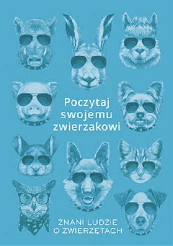 Okładka książki Poczytaj swojemu zwierzakowi : znani ludzie o zwierzętach / wybrała Karolina Rychter ; redakcja Karolina Małecka.
