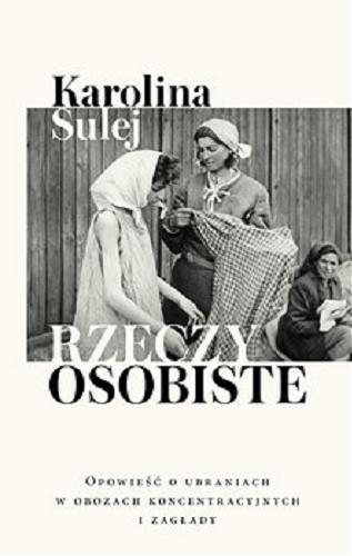 Okładka książki Rzeczy osobiste : [E-book] opowieści o ubraniach w obozach koncentracyjnych i obozach zagłady / Karolina Sulej.
