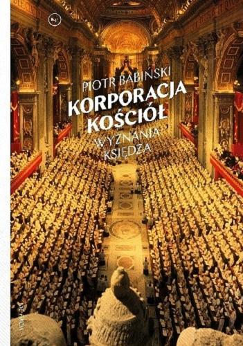Okładka książki Korporacja Kościół : wyznania księdza / Piotr Babińki.