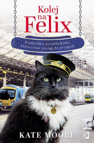 Okładka książki Kolej na Felix : prawdziwa historia kotki, która czuje pociąg do przygód! / Kate Moore ; przełożył Zbigniew Kościuk.
