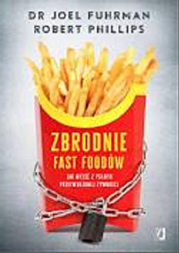 Okładka książki Zbrodnie fast foodów : jak wyjść z pułapki przetworzonej żywności / Joel Fuhrman, Robert B. Phillips ; przełożył Bartłomiej Kotarski.