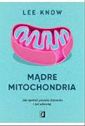 Okładka książki Mądre mitochondria : jak opóźnić procesy starzenia i żyć zdrowiej / Lee Know ; tłumaczenie Bartłomiej Kotarski.