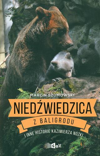 Okładka książki Niedźwiedzica z Baligrodu i inne historie Kazimierza Nóżki / Marcin Szumowski.
