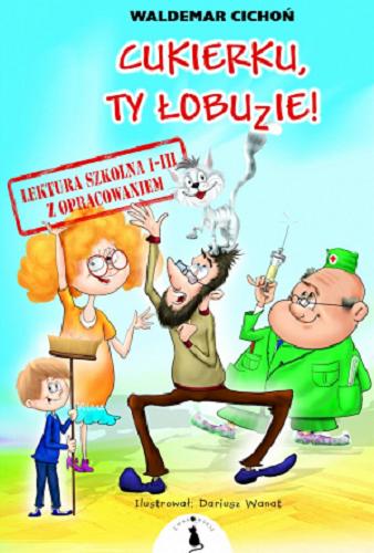 Okładka książki Cukierku, ty łobuzie! : lektura szkolna z opracowaniem / Waldemar Cichoń ; ilustrował: Dariusz Wanat ; [opracowanie Katarzyna Zioła-Zemczak].