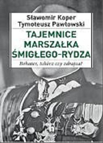 Okładka książki Tajemnice marszałka Śmigłego-Rydza : bohater, tchórz czy zdrajca? / Sławomir Koper, Tymoteusz Pawłowski.