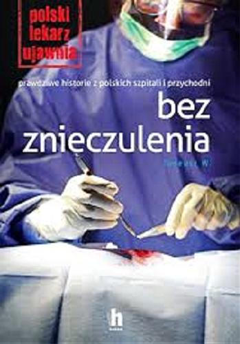 Okładka książki Bez znieczulenia : prawdziwe historie z polskich szpitali i przychodni / Tadeusz W.