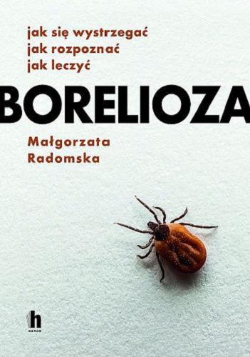 Okładka książki Borelioza : jak się wystrzegać, jak rozpoznać, jak leczyć / Małgorzata Radomska.