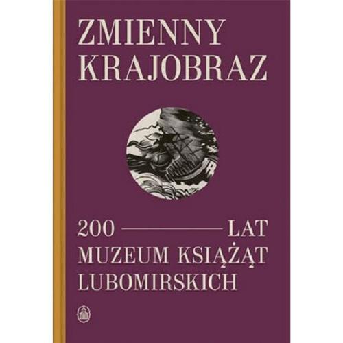 Okładka książki Zmienny krajobraz : 200 lat Muzeum Książąt Lubomirskich / redaktor prowadzący: Paweł Szroniak.
