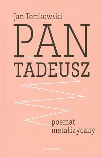 Okładka książki Pan Tadeusz - poemat metafizyczny / Jan Tomkowski.