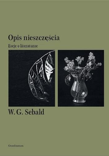 Okładka książki Opis nieszczęścia : eseje o literaturze / W. G. Sebald ; przekład Małgorzata Łukasiewicz ; posłowie Arkadiusz Żychliński.