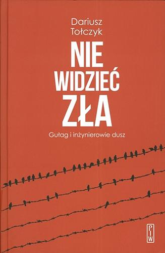 Okładka książki Nie widzieć zła : Gułag i inżynierowie dusz / Dariusz Tołczyk ; przekład Grzegorz Kulesza.