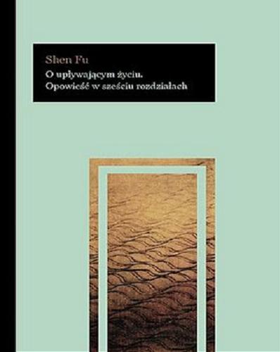 Okładka książki O upływającym życiu : opowieść w sześciu rozdziałach / Shen Fu ; przełożyła Katarzyna Sarek.
