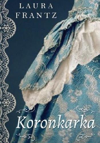 Okładka książki Koronkarka / Layra Frantz ; Tłumaczyła Elżbieta Zawadowska.