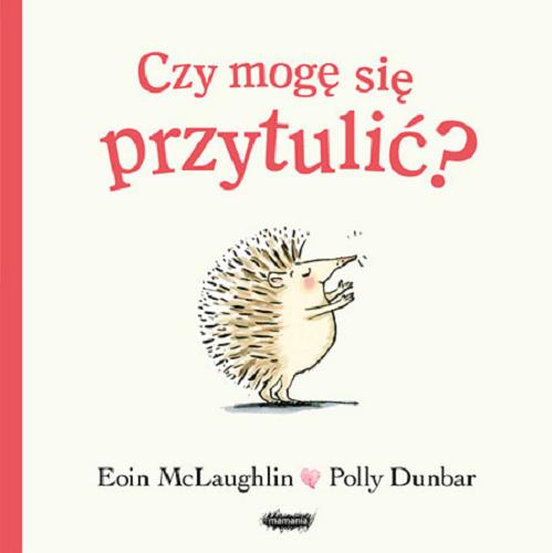 Okładka książki Czy mogę się przytulić? / Eoin McLaughlin ; ilustracje Polly Dunbar ; przekład Zofia Raczek.