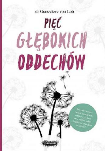 Okładka książki Pięć głębokich oddechów : moc uważnego rodzicielstwa / Genevieve von Lob ; przekład: Anna Czechowska.