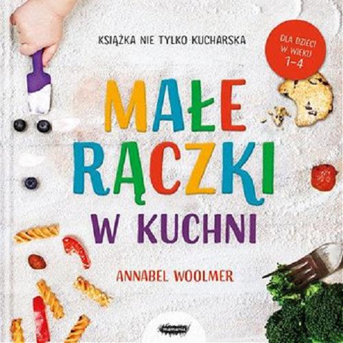 Okładka książki Małe rączki w kuchni : książka nie tylko kucharska / Annabel Woolmer ; przekład Anna Rosiak.