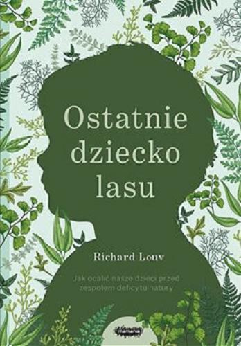 Okładka książki Ostatnie dziecko lasu : jak ocalić nasze dzieci przed zespołem deficytu natury / Richard Louv ; [przekład: Anna Rogozińska].