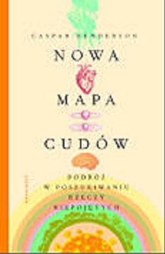 Okładka książki Nowa mapa cudów : podróż w poszukiwaniu rzeczy niepojętych / Caspar Henderson ; przełożyli Zofia Szachnowska-Olesiejuk i Adam Olesiejuk.
