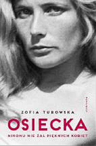 Okładka książki Osiecka : nikomu nie żal pięknych kobiet / scenariusz i reżyseria Zofia Turowska.