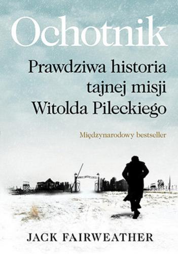 Okładka książki Ochotnik : prawdziwa historia tajnej misji Witolda Pileckiego / Jack Fairweather ; przekład Arkadiusz Romanek.
