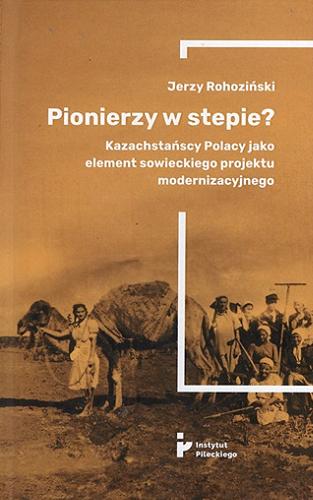 Okładka książki  Pionierzy w stepie? : kazachstańscy Polacy jako element sowieckiego projektu modernizacyjnego  2