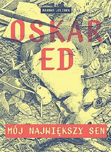 Okładka książki Oskar Ed : mój największy sen / [napisał i narysował: Branko Jelinek ; tłumaczenie: Krystyna Mogilnicka].