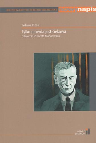 Okładka książki Tylko prawda jest ciekawa : o twórczości Józefa Mackiewicza / Adam Fitas ; [recenzja naukowa Wojciech Kudyba].