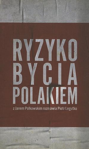 Okładka książki Ryzyko bycia Polakiem / Jan Polkowski ; rozmowę przeprowadził Piotr Legutko.