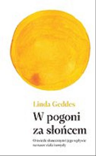 Okładka książki W pogoni za słońcem [E-book] : o świetle słonecznym i jego wpływie na nasze ciała i umysły / Linda Geddes ; przekład Andrzej Wojtasik.