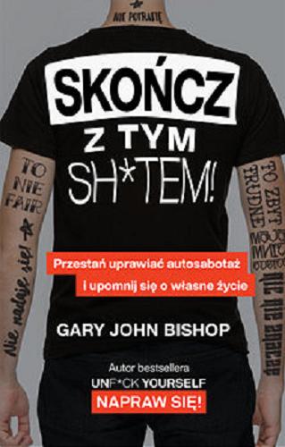 Okładka książki Skończ z tym sh*tem! : przestań uprawiać autosabotaż i upomnij się o własne życie / Gary John Bishop ; przekład Olga Siara.
