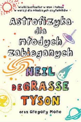 Okładka książki Astrofizyka dla młodych zabieganych / Neil deGrasse Tyson, Gregory Mone ; przekład Jeremi K. Ochab.