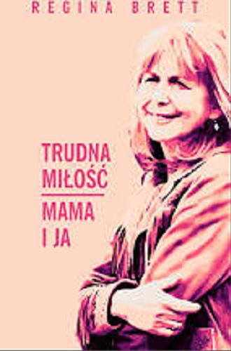 Okładka książki Trudna miłość : mama i ja / Regina Brett ; przełożyła Olga Siara.