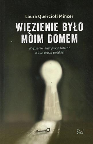 Okładka książki Więzienie było moim domem : więzienie i instytucje totalne w literaturze polskiej / Laura Quercioli Mincer ; przełożyła z włoskiego Zofia Koprowska.