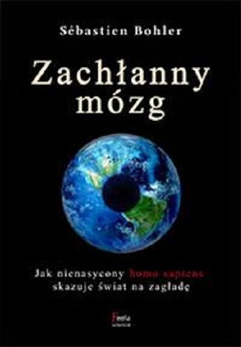 Okładka książki Zachłanny mózg : jak nienasycony homo sapiens skazuje świat na zagładę / Sébastien Bohler ; przekład Łukasz Musiał.