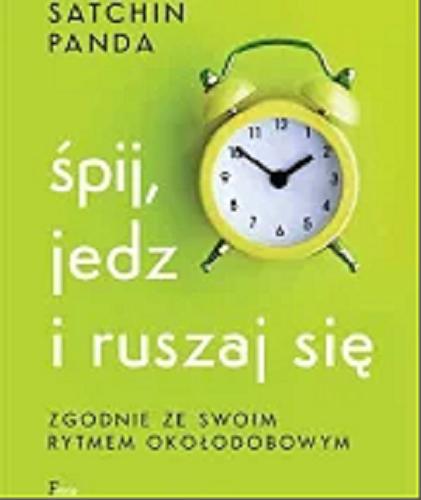 Okładka  Śpij, jedz i ruszaj się zgodnie ze swoim rytmem okołodobowym / Satchin Panda ; przekład: Zuzanna Jakubowska-Vorbrich.