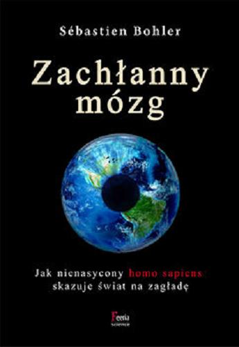 Okładka książki Zachłanny mózg : [E-book] jak nienasycony homo sapiens skazuje świat na zagładę / Sébastien Bohler ; przekład Łukasz Musiał.