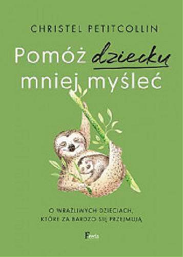 Okładka książki Pomóż dziecku mniej myśleć : o wrażliwych dzieciach, które za bardzo się przejmują / Christel Petitcollin ; przekład: Natalia Wiśniewska.