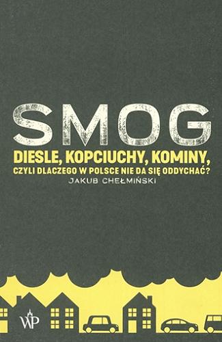 Okładka książki Smog : diesle, kopciuchy, kominy, czyli Dlaczego w Polsce nie da się oddychać? / Jakub Chełmiński.