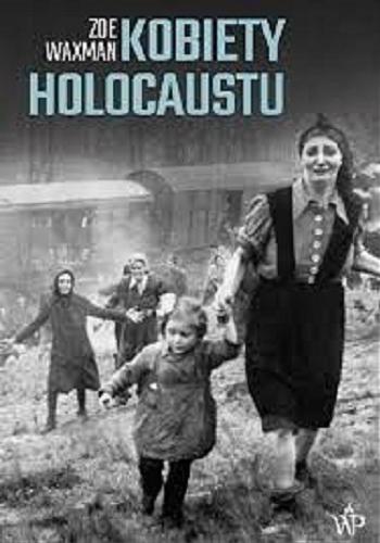 Okładka książki Kobiety Holocaustu / Zoë Waxman ; przekład Joanna Bednarek.